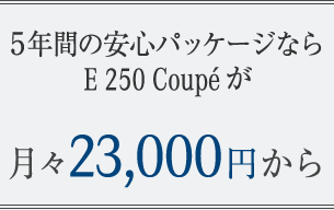 5年間の安心パッケージならE 250 Coupéが月々23,000円から