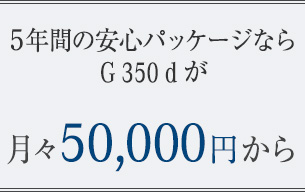 5年間の安心パッケージならG 350 dが月々50,000円から