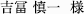 吉冨 慎一  様