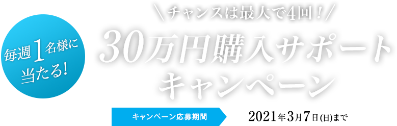 毎週1名様に当たる30万円購入サポートキャンペーン