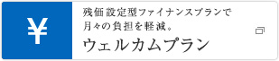 残価設定型ファイナンスプランで月々の負担を軽減。 ウェルカムプラン