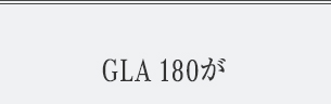 GLA 180が