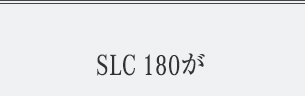 SLC 180が