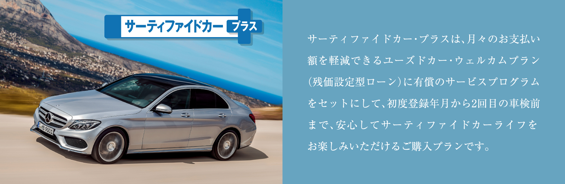 【サーティファイドカー・プラス】サーティファイドカー・プラスは、月々のお支払い額を軽減できるユーズドカー・ウェルカムプラン（残価設定型ローン）に有償のサービスプログラムをセットにして、初度登録年月から2回目の車検前まで、安心してサーティファイドカーライフをお楽しみいただけるご購入プランです。