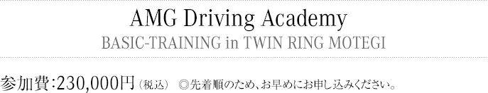 AMG Driving Academy　BASIC-TRAINING in TWIN RING MOTEGI 参加費：230,000円(税込) 先着順のため、お早めにお申し込みください。