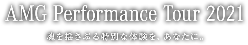 AMG Performance Tour 2021 魂を揺さぶる特別な体験を、あなたに。