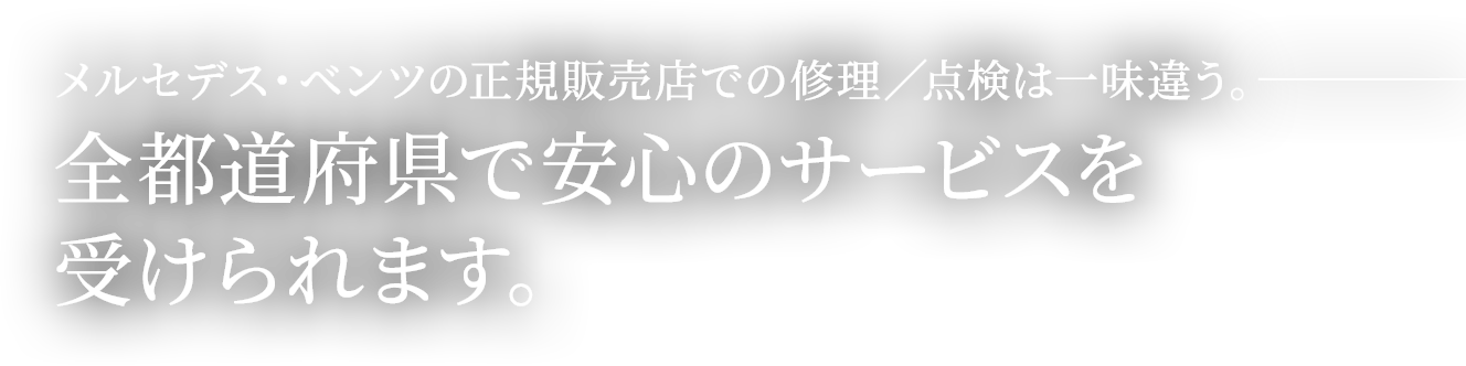 メルセデス・ベンツの正規販売店での修理／点検は一味違う。 - 全都道府県で安心のサービスを受けられます。